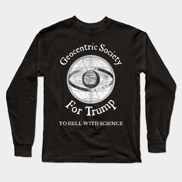 Geocentric Society For Trump - To Hell With Science Long Sleeve T-Shirt by drunkparrotgraphics